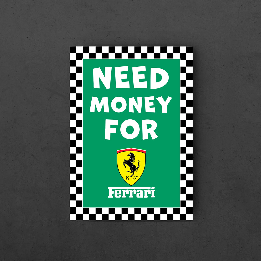 Need Money For Ferrari - poster with black and white checks on the border, green background and the text "Need Money For" and the Ferrari logo 
